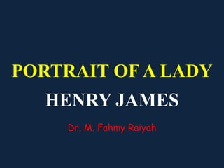 PORTRAIT OF A LADY
HENRY JAMES
Dr. M. Fahmy Raiyah
 