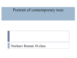 Portrait of contemporary teen

Nechaev Roman 10 class

 