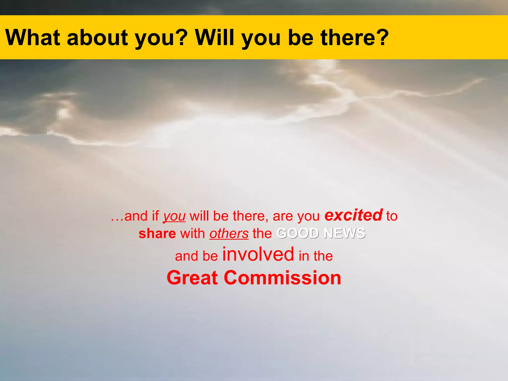 What about you? Will you be there? … and if  you  will be there, are you  excited  to share  with  others  the  GOOD NEWS   and be  involved  in the Great Commission 