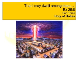 That I may dwell among them…  Ex 25:8 Part Three Holy of Holies 