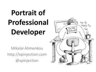 Portrait of
Professional
 Developer
  Mikalai Alimenkou
http://xpinjection.com
     @xpinjection
 