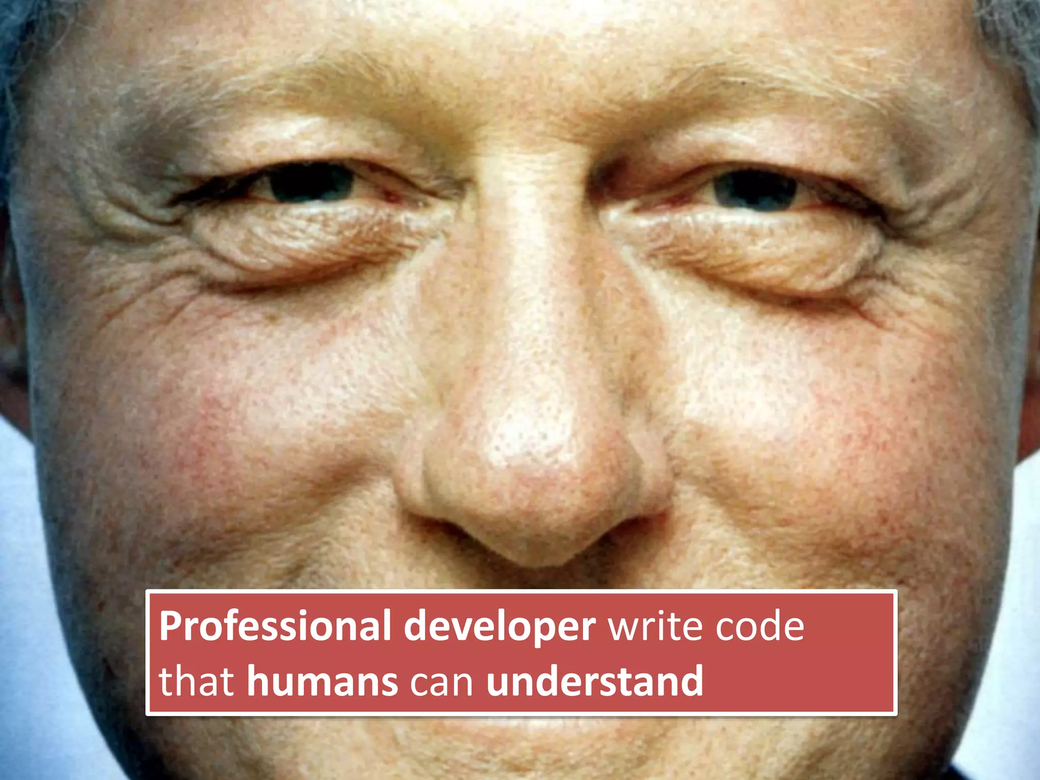 Any fool can write code
that a computer can
understandProfessional developer write code
that humans can understand
