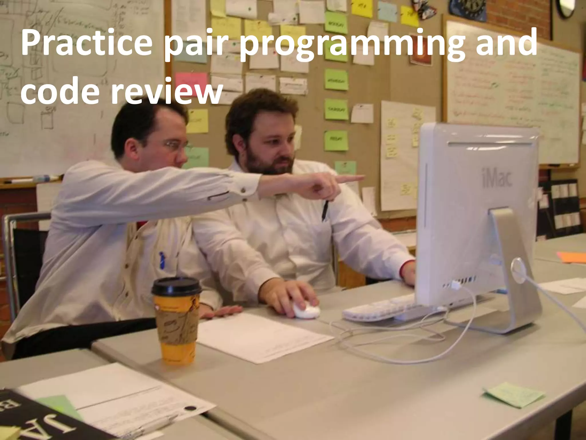 Practice pair programming and
code review