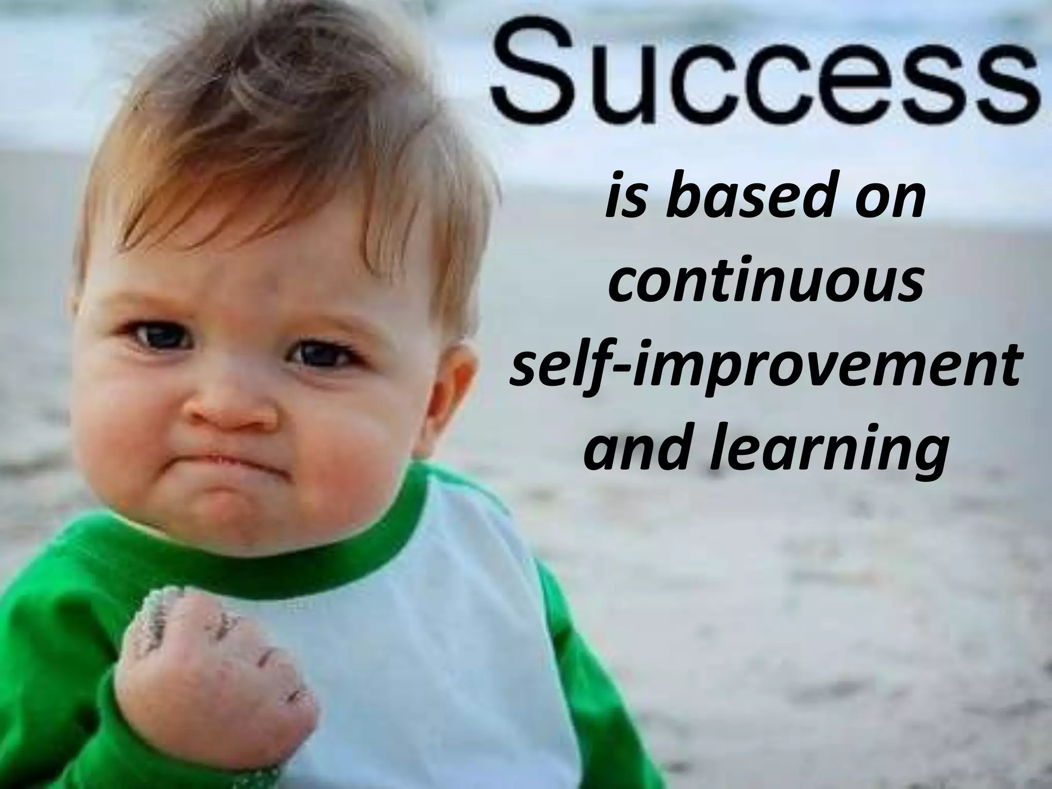 is based on
continuous
self-improvement
and learning