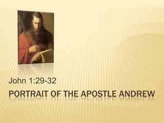 John 1:29-32
PORTRAIT OF THE APOSTLE ANDREW
 