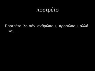 Πορτρέτο λοιπόν ανθρώπου, προσώπου αλλά
και…..
ποτέτο
 