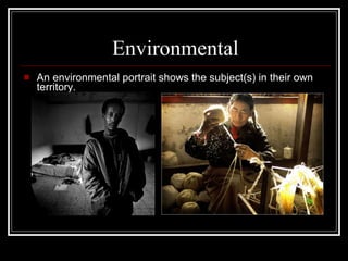 E nvironmental An environmental portrait shows   the subject(s) in their own territory.  