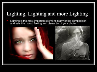 Lighting, Lighting and more Lighting


Lighting is the most important element in any photo composition
and sets the mood, feeling and character of your photo.

 