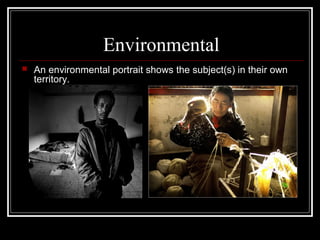 Environmental


An environmental portrait shows the subject(s) in their own
territory.

 