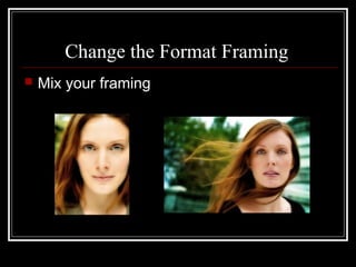 Change the Format Framing
 Mix your framing
 