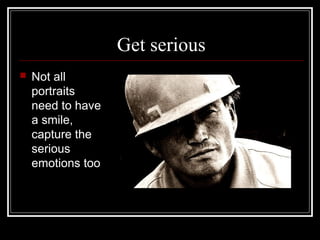 Get serious
 Not all
portraits
need to have
a smile,
capture the
serious
emotions too
 