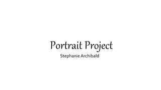 Portrait Project
Stephanie Archibald
 