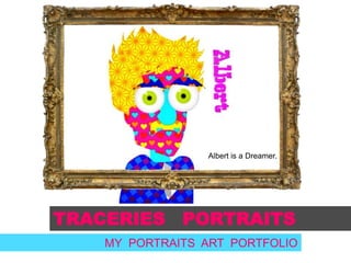 Albert is a Dreamer.

TRACERIES PORTRAITS
MY PORTRAITS ART PORTFOLIO

 