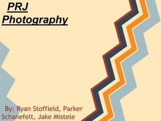 PRJ
Photography




 By: Ryan Stoffield, Parker
Schanefelt, Jake Mistele
 