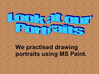 Look at our  Portraits We practised drawing portraits using MS Paint. 