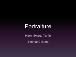 Portraiture
Harry Swartz-Turfle

 Bennett College
 