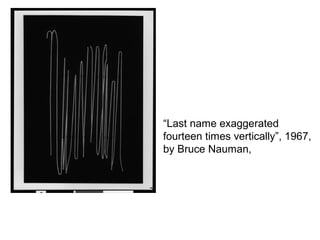 “Last name exaggerated
fourteen times vertically”, 1967,
by Bruce Nauman,
 