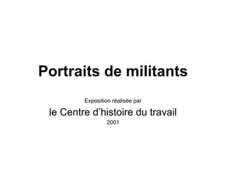 Portraits de militants Exposition réalisée par le Centre d’histoire du travail 2001 