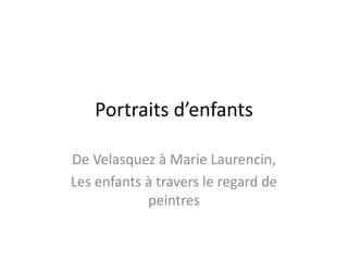 Portraits d’enfants
De Velasquez à Marie Laurencin,
Les enfants à travers le regard de
peintres
 