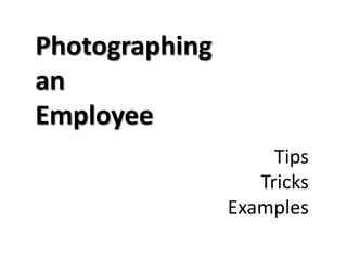 Photographing
an
Employee
                     Tips
                   Tricks
                Examples
 