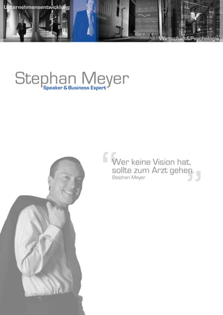 Stephan Meyer
   Speaker & Business Expert




                         “     Wer keine Vision hat,



                                                  ”
                               sollte zum Arzt gehen.
                               Stephan Meyer
 