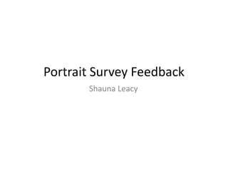 Portrait Survey Feedback
Shauna Leacy
 
