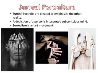 • Surreal Portraits are created to emphasize the other
reality.
• A depiction of a person’s interpreted subconscious mind.
• Surrealism is an art movement
 