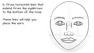 12. Draw horizontal lines that
extend from the eyebrows
to the bottom of the nose.
These lines will help you
place the ears.

 