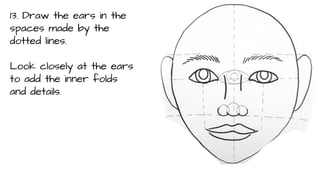 13. Draw the ears in the
spaces made by the
dotted lines.
Look closely at the ears
to add the inner folds
and details.

 