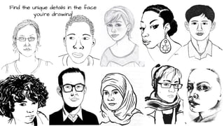 Find the unique details in the face
you’re drawing!

 