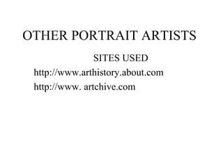 OTHER PORTRAIT ARTISTS
SITES USED
http://www.arthistory.about.com
http://www. artchive.com
 