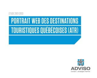 PORTRAIT WEB DES DESTINATIONS
TOURISTIQUES QUÉBÉCOISES (ATR)
ÉTUDE
ÉTUDE 2012-2013
 