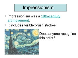 Impressionism
• Impressionism was a 19th-century
  art movement.
• It includes visible brush strokes.

                      Does anyone recognise
                      this artist?
 