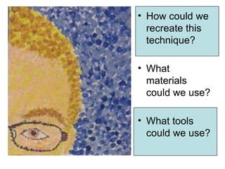 • How could we
  recreate this
  technique?

• What
  materials
  could we use?

• What tools
  could we use?
 