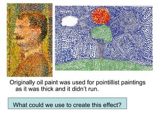Originally oil paint was used for pointillist paintings
  as it was thick and it didn’t run.

 What could we use to create this effect?
 