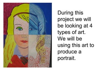 During this
project we will
be looking at 4
types of art.
We will be
using this art to
produce a
portrait.
 