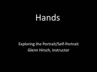 Hands
Exploring the Portrait/Self-Portrait
Glenn Hirsch, Instructor
 
