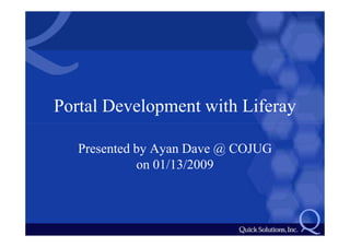 Portal Development with Liferay

   Presented by Ayan Dave @ COJUG
             on 01/13/2009
 