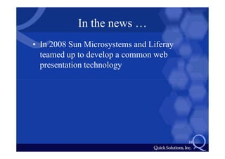 In the news …
• In 2008 Sun Microsystems and Liferay
  teamed up to develop a common web
  presentation technology




                                         19
 