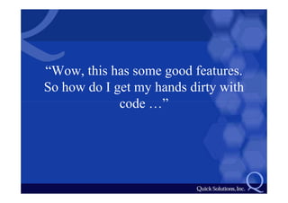 “Wow, this has some good features.
So how do I get my hands dirty with
             code …”
 