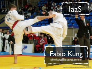 IaaS




Fabio Kung
fabio.kung@locaweb.com.br

         http://www.ﬂickr.com/photos/taneushka/73596963
 