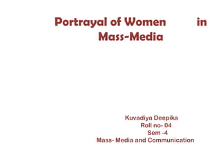 Portrayal of Women                    in
       Mass-Media




              Kuvadiya Deepika
                    Roll no- 04
                      Sem -4
      Mass- Media and Communication
 