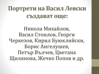 Портрети на Васил Левски
създават още:
Никола Михайлов,
Васил Стоилов, Георги
Черкезов, Кирил Буюклийски,
Борис Ангелушев,...