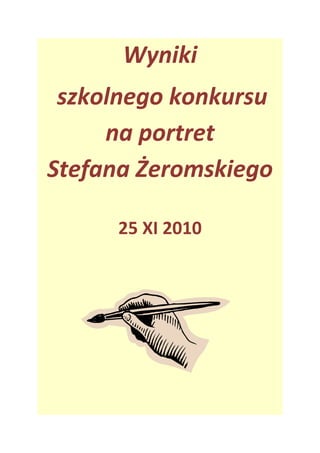 Wyniki 
           szkolnego konkursu  
           na portret  
      Stefana Żeromskiego 
                                         
                                   25 XI 2010 
 

 

 




                                                  

 

 

 
 