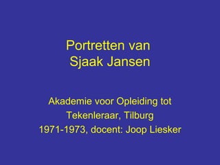 Portretten van
     Sjaak Jansen

  Akademie voor Opleiding tot
     Tekenleraar, Tilburg
1971-1973, docent: Joop Liesker
 