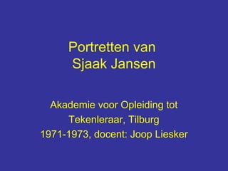 Portretten van
     Sjaak Jansen

  Akademie voor Opleiding tot
     Tekenleraar, Tilburg
1971-1973, docent: Joop Liesker
 