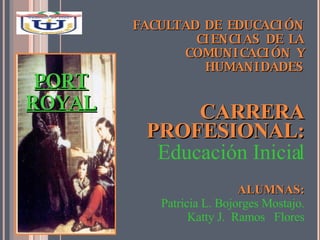 FACULTAD DE EDUCACIÓN CIENCIAS DE LA COMUNICACIÓN Y HUMANIDADES CARRERA PROFESIONAL: Educación Inicial ALUMNAS: Patricia L. Bojorges Mostajo. Katty J.  Ramos  Flores PORT ROYAL 