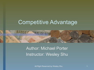 Competitive Advantage



  Author: Michael Porter
  Instructor: Wesley Shu

      All Right Reserved by Wesley Shu   1
 
