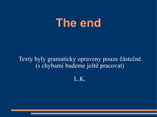 The end Texty byly gramaticky opraveny pouze částečně. (s chybami budeme ještě pracovat) L.K. 