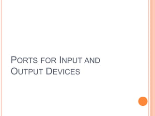 PORTS FOR INPUT AND
OUTPUT DEVICES
 